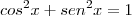 cos^2 x + sen^2 x = 1 cos^2 x + sen^2 x = 1
