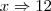 x\Rightarrow12 x\Rightarrow12