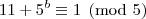11+5^b\equiv1\pmod{5} 11+5^b\equiv1\pmod{5}