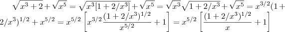 \sqrt{x^3+2} + \sqrt{x^5} = \sqrt{x^3[1+2/x^3]} + \sqrt{x^5} = \sqrt{x^3} \sqrt{1+2/x^3}  + \sqrt{x^5} = x^{3/2} (1+2/x^3)^{1/2} + x^{5/2} = x^{5/2} \left[x^{3/2} \frac{(1+2/x^3)^{1/2}}{x^{5/2}} +1\right] = x^{5/2} \left[ \frac{(1+2/x^3)^{1/2}}{x} +1\right]