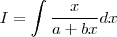 I = \int \frac{x}{a+bx}dx I = \int \frac{x}{a+bx}dx