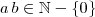 a \, b \in \mathbb{N} - \{0\}