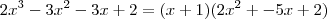 2x^3 - 3x^2 - 3x + 2 = (x + 1)(2x^2 + - 5x + 2) 2x^3 - 3x^2 - 3x + 2 = (x + 1)(2x^2 + - 5x + 2)