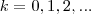 k = 0, 1, 2, ... k = 0, 1, 2, ...