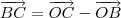 \overrightarrow{BC} = \overrightarrow{OC} - \overrightarrow{OB} \overrightarrow{BC} = \overrightarrow{OC} - \overrightarrow{OB}