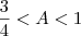\frac{3}{4}<A<1 \frac{3}{4}<A<1