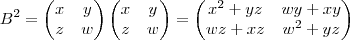 B^2 = \begin{pmatrix} x & y \\ z & w \end{pmatrix} \begin{pmatrix} x & y \\ z & w \end{pmatrix} = \begin{pmatrix} x^2 + yz & wy + xy \\ wz + xz & w^2 + yz \end{pmatrix} B^2 = \begin{pmatrix} x & y \\ z & w \end{pmatrix} \begin{pmatrix} x & y \\ z & w \end{pmatrix} = \begin{pmatrix} x^2 + yz & wy + xy \\ wz + xz & w^2 + yz \end{pmatrix}