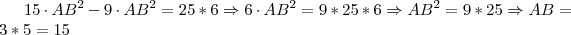 15 \cdot AB^2 - 9 \cdot AB^2 = 25*6 \Rightarrow 6 \cdot AB^2 = 9*25*6 \Rightarrow AB^2 = 9*25 \Rightarrow AB = 3*5 = 15 15 \cdot AB^2 - 9 \cdot AB^2 = 25*6 \Rightarrow 6 \cdot AB^2 = 9*25*6 \Rightarrow AB^2 = 9*25 \Rightarrow AB = 3*5 = 15