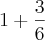 1 + \frac{3}{6}
