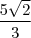 \frac {5\sqrt{2}}{3} \frac {5\sqrt{2}}{3}