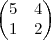 \begin{pmatrix} 5 & 4 \\ 1 & 2 \end{pmatrix} \begin{pmatrix} 5 & 4 \\ 1 & 2 \end{pmatrix}