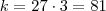 k = 27 \cdot 3 = 81 k = 27 \cdot 3 = 81