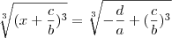 \sqrt[3]{(x+\frac{c}{b})^3}=\sqrt[3]{-\frac{d}{a}+(\frac{c}{b})^3}
