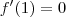 f^\prime (1) = 0 f^\prime (1) = 0