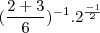 (\frac {2 + 3}{6})^{-1} . 2^\frac {-1}{2} (\frac {2 + 3}{6})^{-1} . 2^\frac {-1}{2}