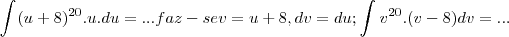 \int_{}^{}({u+8})^{20}.u.du=...faz-se v=u+8,dv=du;\int_{}^{}{v}^{20}.(v-8)dv=... \int_{}^{}({u+8})^{20}.u.du=...faz-se v=u+8,dv=du;\int_{}^{}{v}^{20}.(v-8)dv=...
