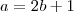 a = 2b + 1