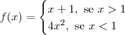 f(x) = \begin{cases} x + 1,\textrm{ se } x > 1 \\ 4x^2,\textrm{ se } x < 1 \\ \end{cases}