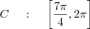 C \;\;\;\  : \;\;\;\ \left[ \frac{7 \pi}{4} , 2 \pi \right]