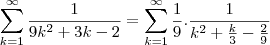 \sum_{k=1}^{\infty}\frac{1}{9k^2+3k-2}=\sum_{k=1}^{\infty}\frac{1}{9}.\frac{1}{k^2+\frac{k}{3}-\frac{2}{9}}