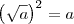 \left(\sqrt{a}\right)^2=a \left(\sqrt{a}\right)^2=a