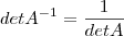 detA^{-1} =\frac{1}{det A} detA^{-1} =\frac{1}{det A}