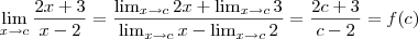 \lim_{x\rightarrow c} \frac{2x+3}{x-2}=\frac{\lim_{x\rightarrow c }2x+\lim_{x\rightarrow c}3}{\lim_{x\rightarrow c}x-\lim_{x\rightarrow c}2}= \frac{2c+3}{c-2}= f(c) \lim_{x\rightarrow c} \frac{2x+3}{x-2}=\frac{\lim_{x\rightarrow c }2x+\lim_{x\rightarrow c}3}{\lim_{x\rightarrow c}x-\lim_{x\rightarrow c}2}= \frac{2c+3}{c-2}= f(c)