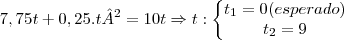 7,75t + 0,25.t² = 10t \Rightarrow t:\left\{\begin{matrix}
t_1=0(esperado)\\ 
t_2=9
\end{matrix}\right.