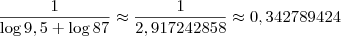 \frac{1}{\log 9,5 + \log 87} \approx \frac{1}{2,917242858} \approx 0,342789424 \frac{1}{\log 9,5 + \log 87} \approx \frac{1}{2,917242858} \approx 0,342789424