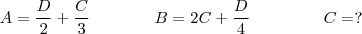 A =\frac{D}{2} + \frac{C}{3}     \;\;\;\;\;\;\;\;\;\;\;\;\;\;B = 2C +\frac{D}{4}    \;\;\;\;\;\;\;\;\;\;\;\;\;\;\;\;C = ?