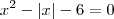 x^2 - |x| - 6 = 0 x^2 - |x| - 6 = 0