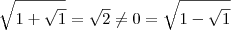 \sqrt{1+\sqrt{1}} = \sqrt{2} \neq 0 = \sqrt{1-\sqrt{1}}