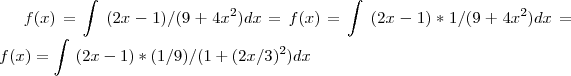 f(x)=\int\ (2x-1)/(9+4x^2)}dx  =  f(x)=\int\ (2x-1) * 1/(9+ 4x^2)}dx =  f(x)=\int\ (2x-1) * (1/9)/(1+ (2x/3)^2)}dx