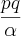 \frac{pq}{\alpha} \frac{pq}{\alpha}