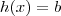 h(x) = b h(x) = b
