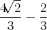 \frac{4\sqrt[]{2}}{3} - \frac{2}{3}