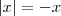 \left|{x}\right| = - x