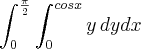 \int_{0}^{\frac{\pi}{2}}\int_{0}^{cosx}y\,dydx \int_{0}^{\frac{\pi}{2}}\int_{0}^{cosx}y\,dydx