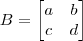 B = \begin{bmatrix} a & b \\ c & d \end{bmatrix}