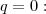 q = 0: