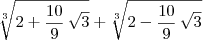 \sqrt[3]{2+\frac{10}{9}\,\sqrt{3}}+\sqrt[3]{2-\frac{10}{9}\,\sqrt{3}}