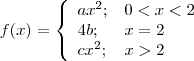 f(x)=
\left\{\begin{array}{ll}
ax^2; &0<x<2 \\
4b; & x=2 \\
cx^2; & x > 2
\end{array}\right. f(x)=
\left\{\begin{array}{ll}
ax^2; &0<x<2 \\
4b; & x=2 \\
cx^2; & x > 2
\end{array}\right.
