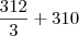 \frac{312}{3}+310