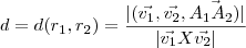 d=d(r_1,r_2)=\frac{|(\vec{v_1},\vec{v_2},\vec{A_1A_2)}|}{|\vec{v_1} X \vec{v_2}|} d=d(r_1,r_2)=\frac{|(\vec{v_1},\vec{v_2},\vec{A_1A_2)}|}{|\vec{v_1} X \vec{v_2}|}