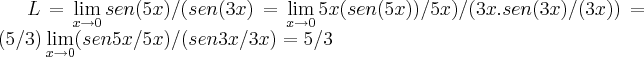 L=\lim_{x\rightarrow0}sen(5x)/(sen(3x)=\lim_{x\rightarrow0}5x(sen(5x))/5x)/(3x.sen(3x)/(3x))=(5/3)\lim_{x\rightarrow0}(sen5x/5x)/(sen3x/3x)=5/3