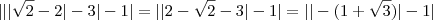 ||| \sqrt{2} -2|-3|-1| = ||2 - \sqrt{2}-3|-1| =||-(1+\sqrt{3})|-1| ||| \sqrt{2} -2|-3|-1| = ||2 - \sqrt{2}-3|-1| =||-(1+\sqrt{3})|-1|