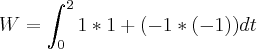 W = \int_{0}^{2}1*1 + (-1*(-1))dt