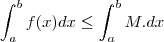 \int_{a}^{b}f(x)dx\leq \int_{a}^{b}M.dx \int_{a}^{b}f(x)dx\leq \int_{a}^{b}M.dx