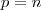 p = n p = n