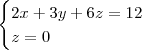 \begin{cases} 2x+3y+6z=12 \\ z=0 \end{cases}